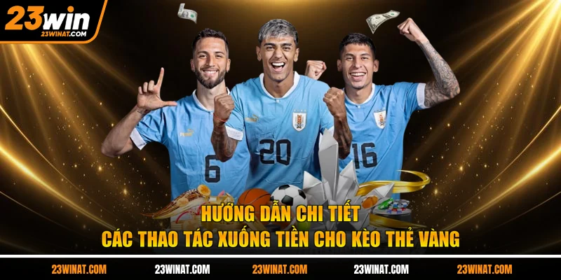 Hướng dẫn chi tiết các thao tác xuống tiền cho kèo thẻ vàng