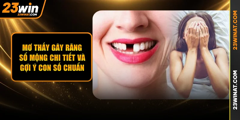 Mơ Thấy Gãy Răng - Sổ Mộng Chi Tiết Và Gợi Ý Con Số Chuẩn