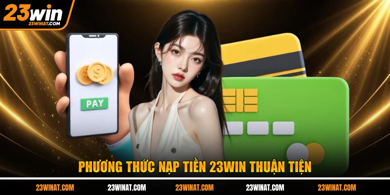 Phương thức nạp tiền 23WIN thuận tiện
