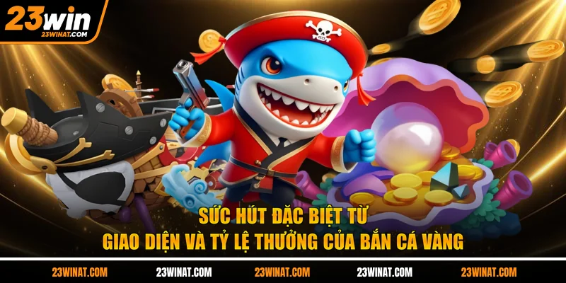 Sức hút đặc biệt từ giao diện và tỷ lệ thưởng của bắn cá vàng
